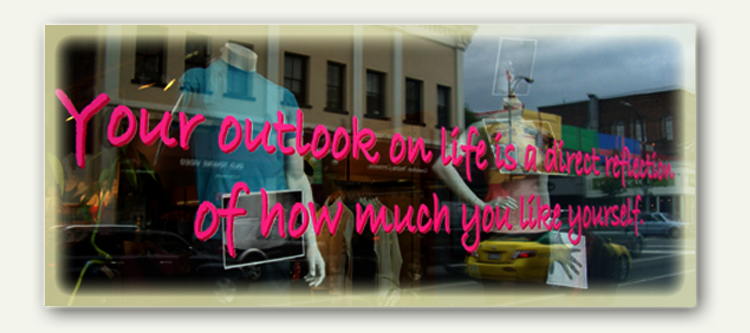 Your outlook on life is a direct reflection on how much you like yourself.